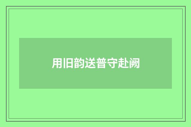 用旧韵送普守赴阙