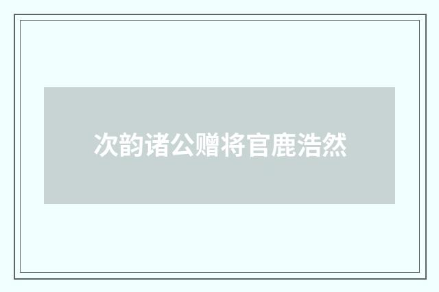 次韵诸公赠将官鹿浩然