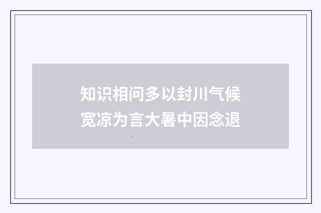 知识相问多以封川气候宽凉为言大暑中因念退