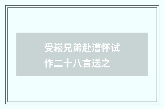 受崧兄弟赴漕怀试作二十八言送之