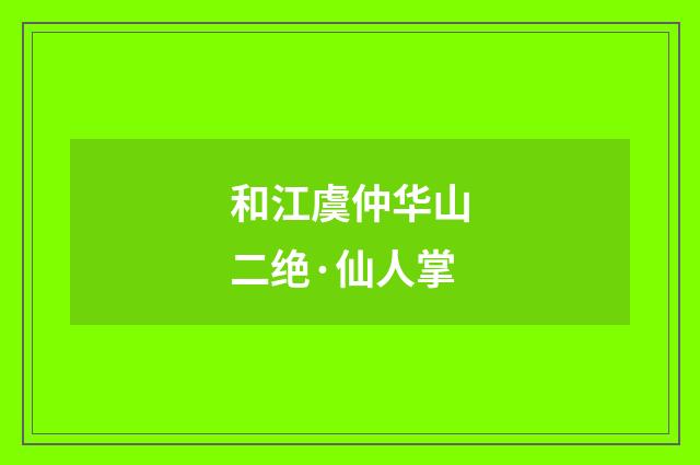 和江虞仲华山二绝·仙人掌