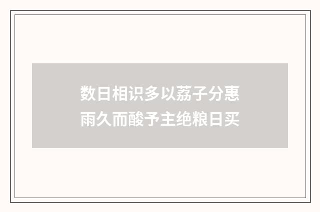 数日相识多以荔子分惠雨久而酸予主绝粮日买