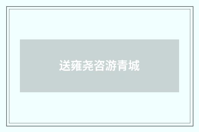 送雍尧咨游青城