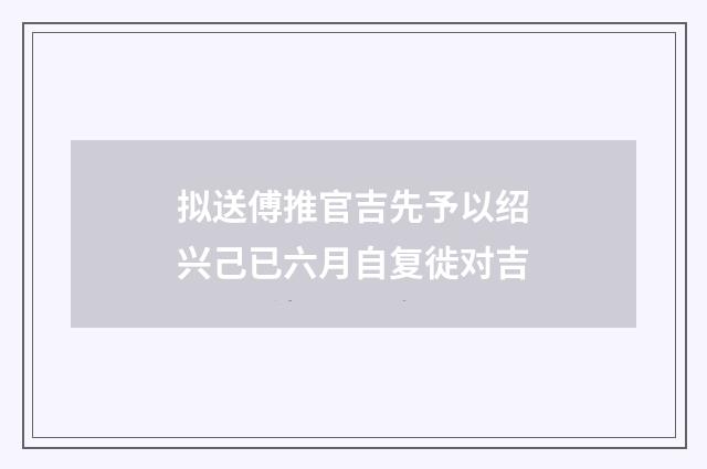 拟送傅推官吉先予以绍兴己已六月自复徙对吉