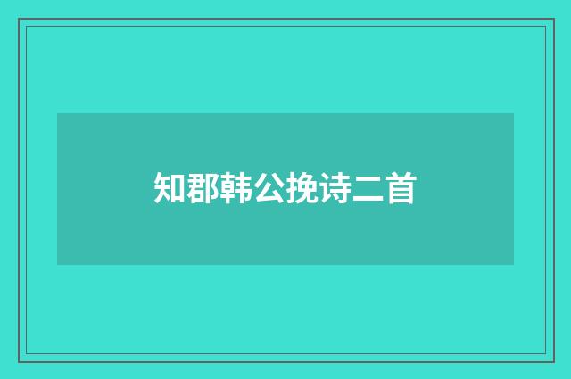 知郡韩公挽诗二首