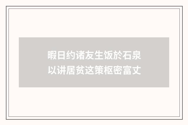 暇日约诸友生饭於石泉以讲居贫这策枢密富丈