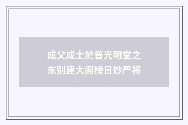 成父成士於普光明堂之东别建大阁榜日妙严将