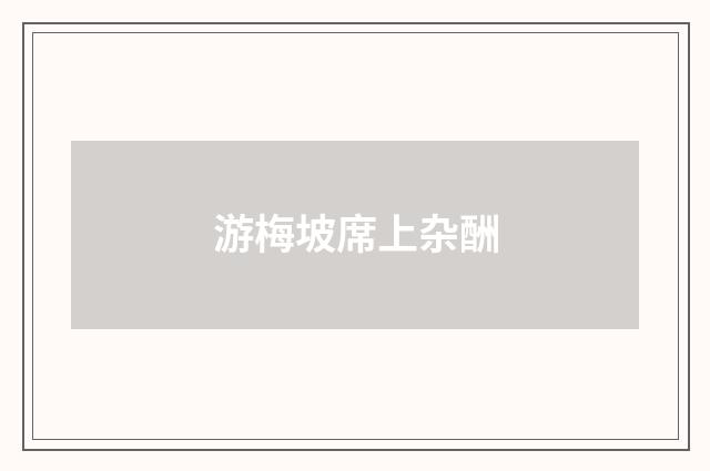 游梅坡席上杂酬