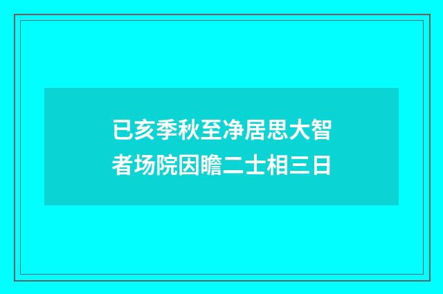 已亥季秋至净居思大智者场院因瞻二士相三日