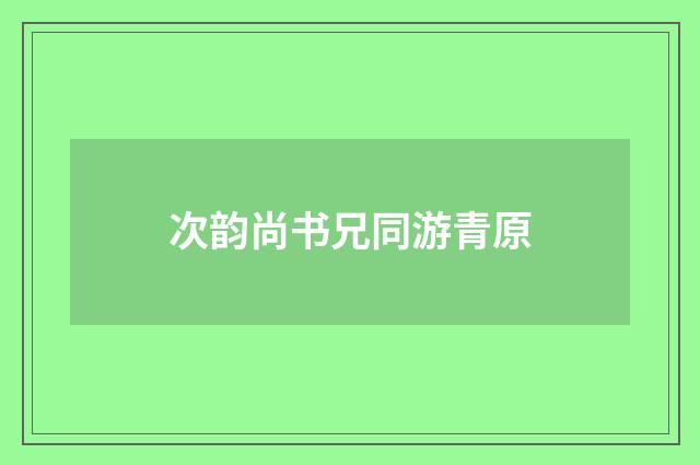 次韵尚书兄同游青原