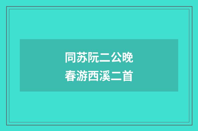 同苏阮二公晚春游西溪二首