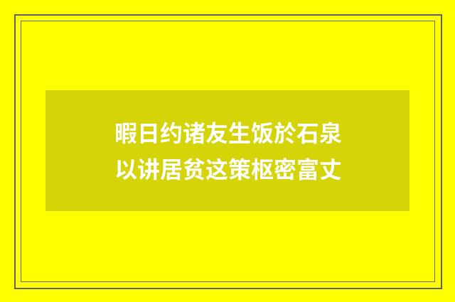 暇日约诸友生饭於石泉以讲居贫这策枢密富丈