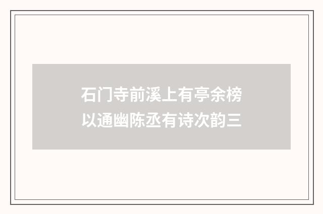 石门寺前溪上有亭余榜以通幽陈丞有诗次韵三