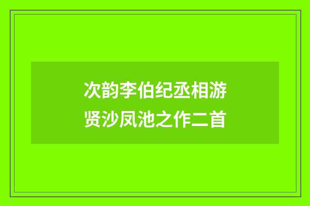 次韵李伯纪丞相游贤沙凤池之作二首