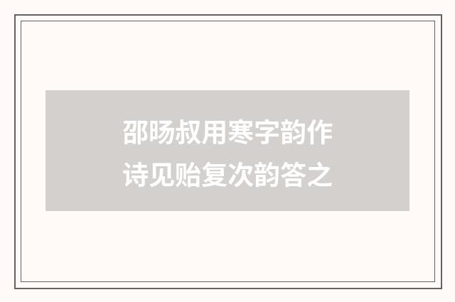 邵旸叔用寒字韵作诗见贻复次韵答之