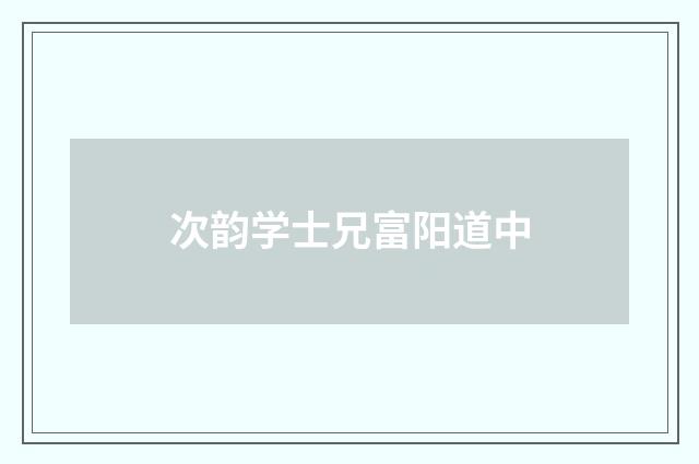 次韵学士兄富阳道中