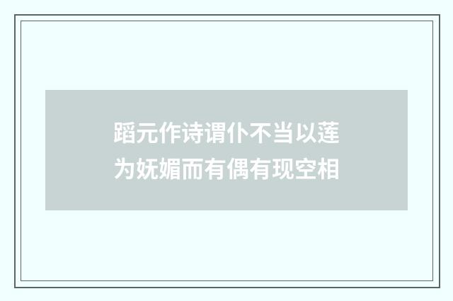 蹈元作诗谓仆不当以莲为妩媚而有偶有现空相