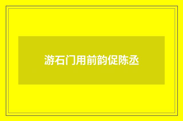 游石门用前韵促陈丞