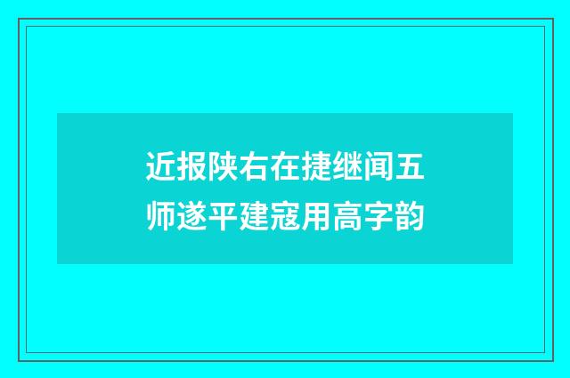 近报陕右在捷继闻五师遂平建寇用高字韵