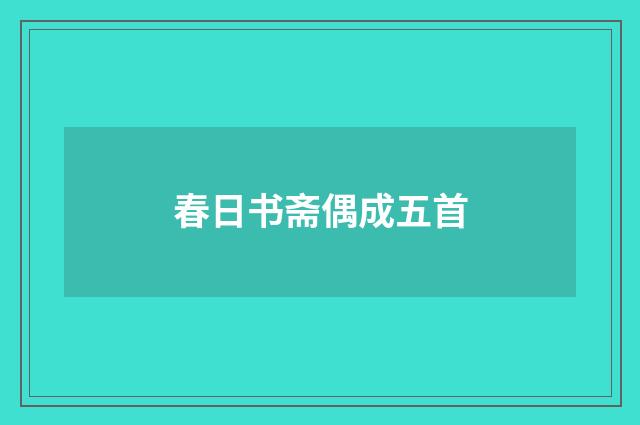 春日书斋偶成五首