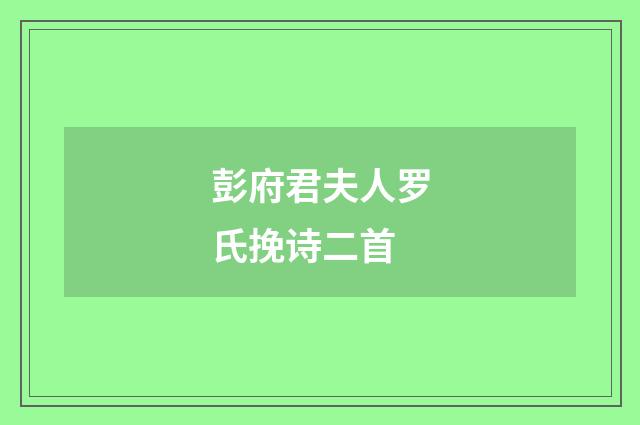 彭府君夫人罗氏挽诗二首