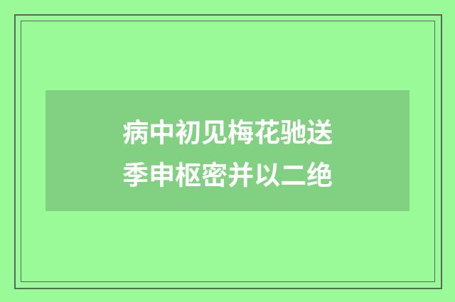 病中初见梅花驰送季申枢密并以二绝