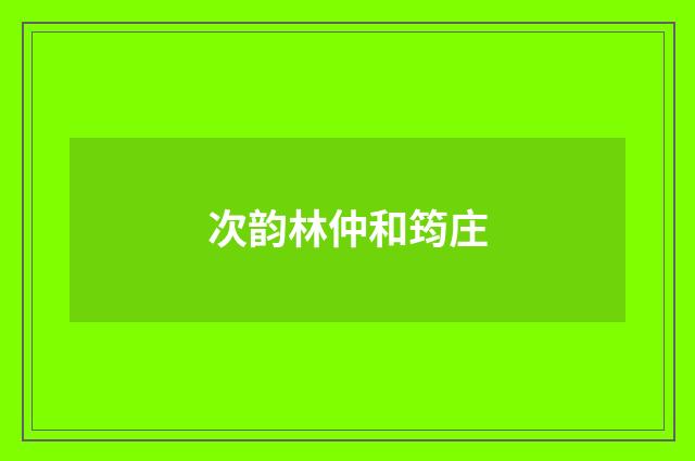 次韵林仲和筠庄