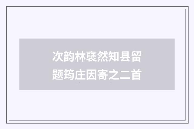 次韵林褎然知县留题筠庄因寄之二首