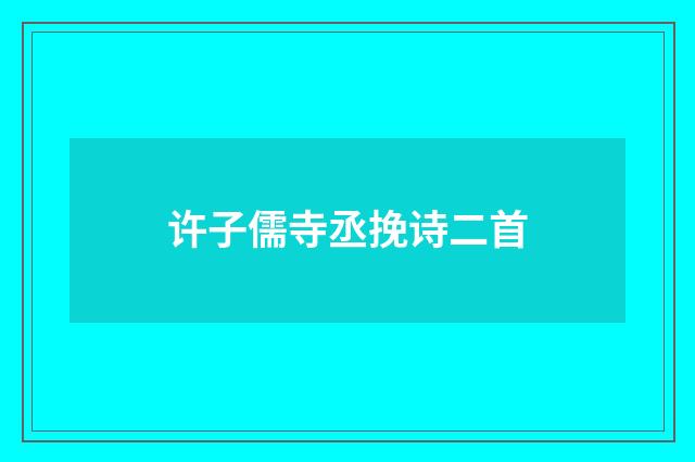 许子儒寺丞挽诗二首
