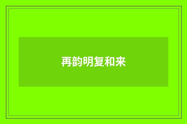 再韵明复和来