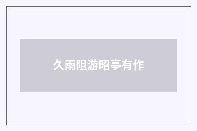 久雨阻游昭亭有作