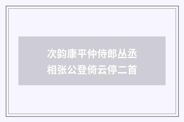 次韵康平仲侍郎丛丞相张公登倚云停二首