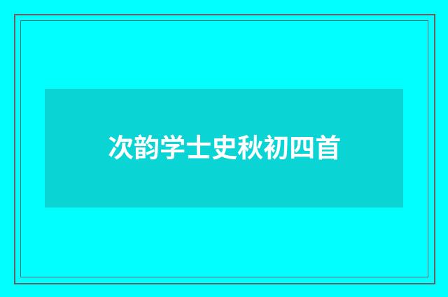 次韵学士史秋初四首