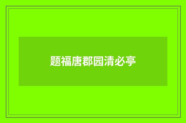 题福唐郡园清必亭