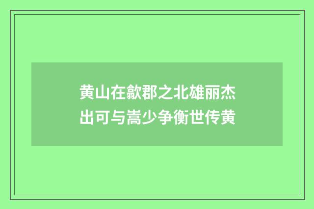 黄山在歙郡之北雄丽杰出可与嵩少争衡世传黄