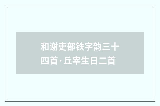 和谢吏部铁字韵三十四首·丘宰生日二首