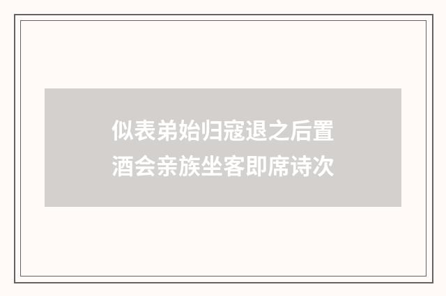似表弟始归寇退之后置酒会亲族坐客即席诗次