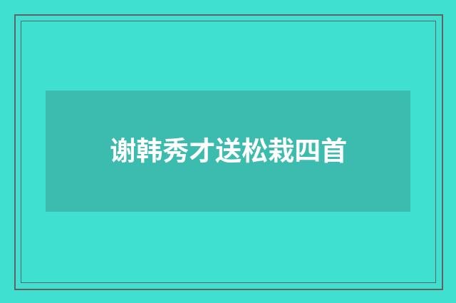 谢韩秀才送松栽四首