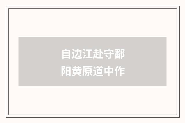 自边江赴守鄱阳黄原道中作