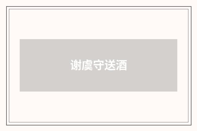 谢虞守送酒