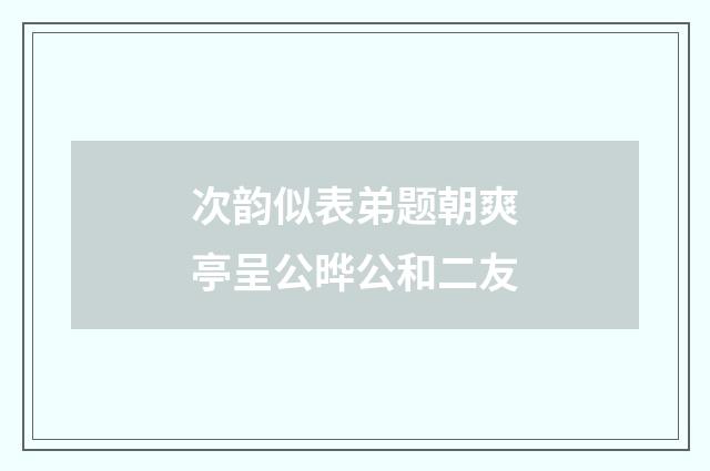 次韵似表弟题朝爽亭呈公晔公和二友