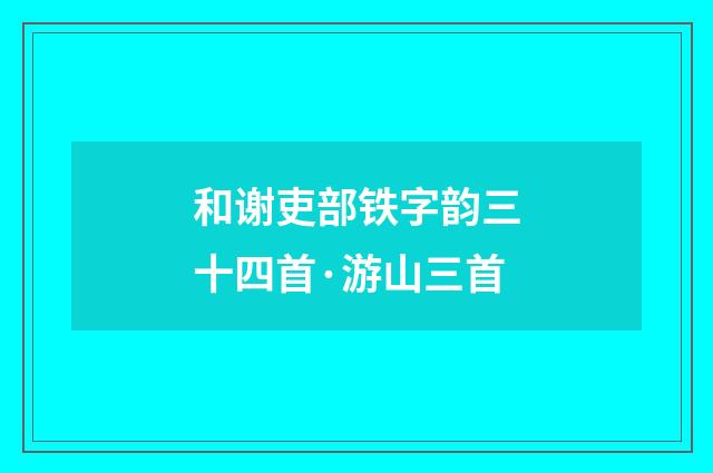 和谢吏部铁字韵三十四首·游山三首