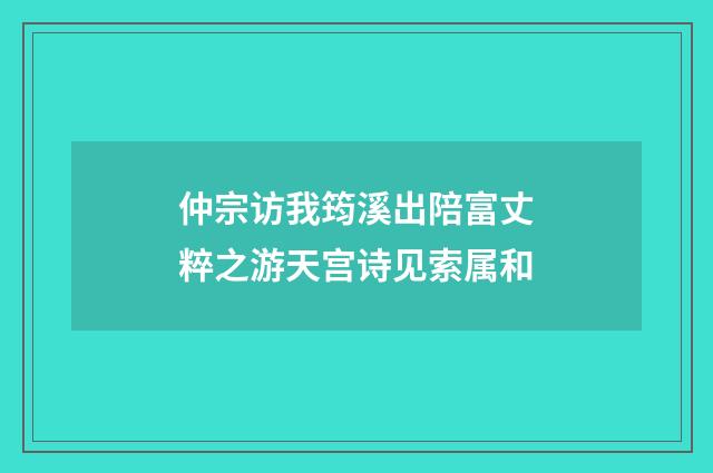 仲宗访我筠溪出陪富丈粹之游天宫诗见索属和