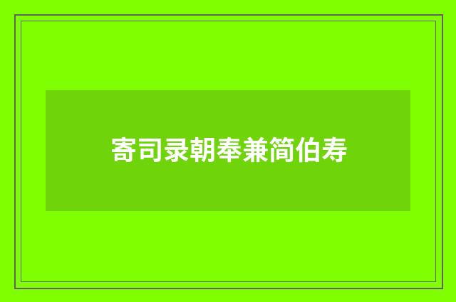 寄司录朝奉兼简伯寿