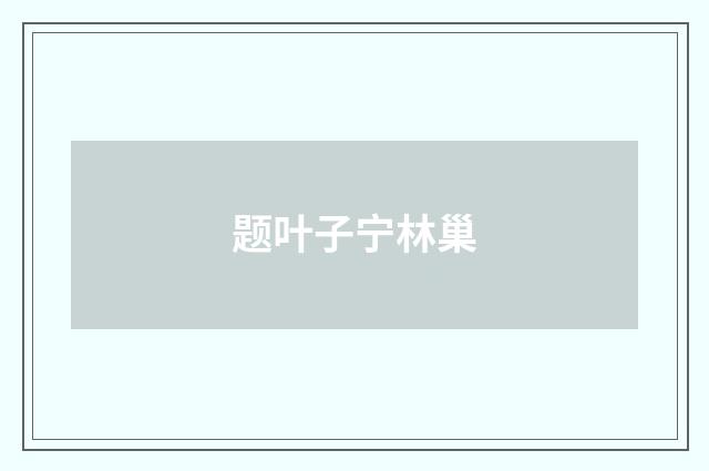 题叶子宁林巢