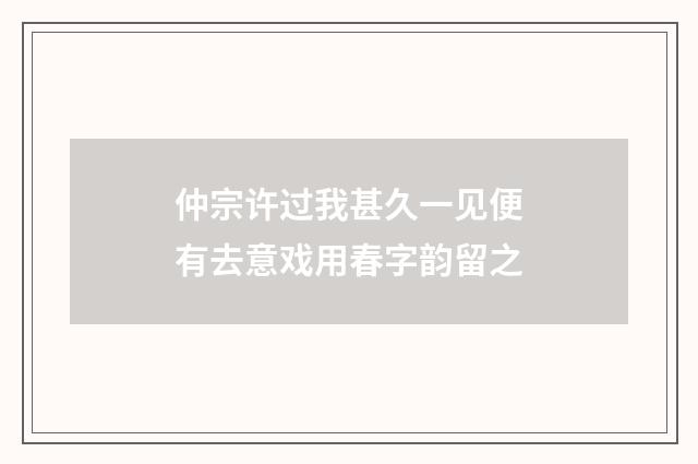仲宗许过我甚久一见便有去意戏用春字韵留之