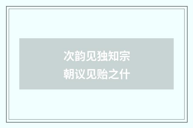 次韵见独知宗朝议见贻之什