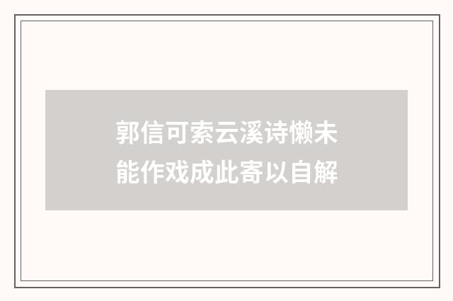 郭信可索云溪诗懒未能作戏成此寄以自解