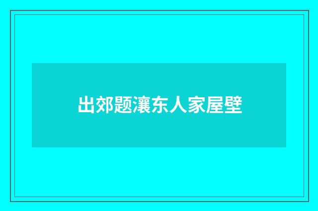 出郊题瀼东人家屋壁