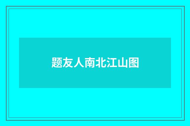 题友人南北江山图